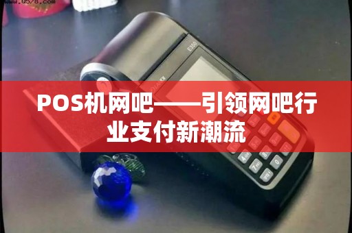 POS机网吧——引领网吧行业支付新潮流