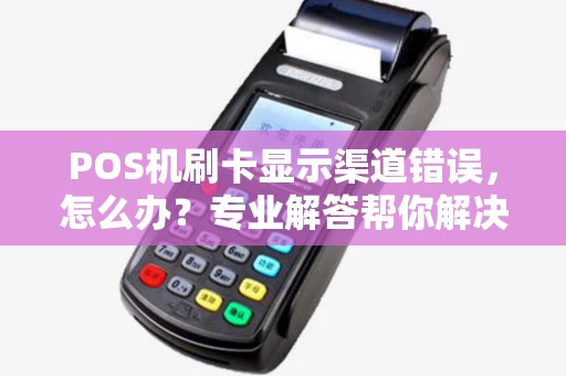 POS机刷卡显示渠道错误，怎么办？专业解答帮你解决烦恼！