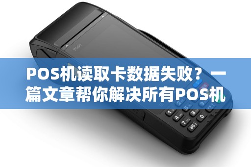 POS机读取卡数据失败？一篇文章帮你解决所有POS机常见问题