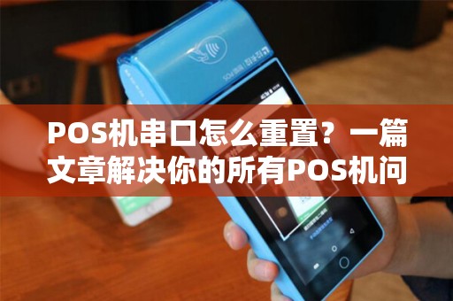 POS机串口怎么重置？一篇文章解决你的所有POS机问题