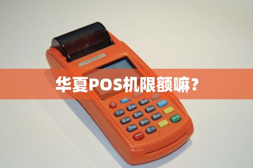 华夏POS机限额嘛？