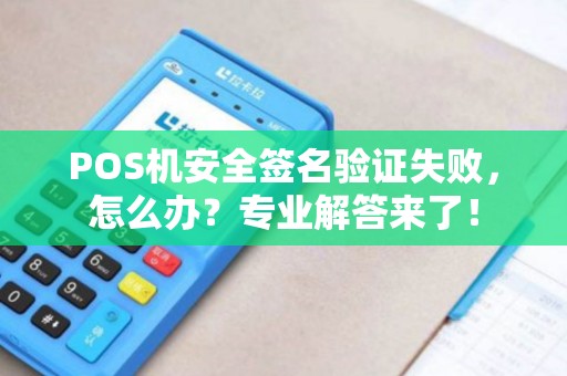 POS机安全签名验证失败，怎么办？专业解答来了！