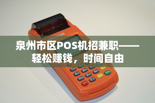 泉州市区POS机招兼职——轻松赚钱，时间自由