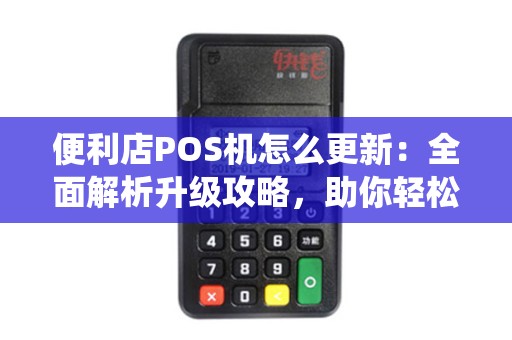 便利店POS机怎么更新：全面解析升级攻略，助你轻松应对系统问题