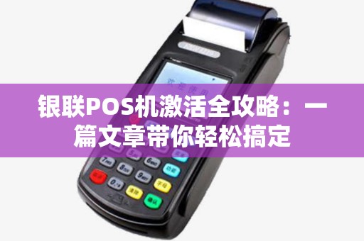 银联POS机激活全攻略：一篇文章带你轻松搞定