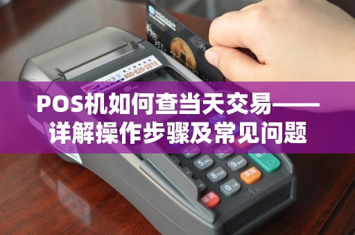POS机如何查当天交易——详解操作步骤及常见问题