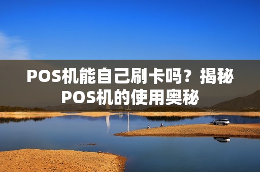 POS机能自己刷卡吗？揭秘POS机的使用奥秘