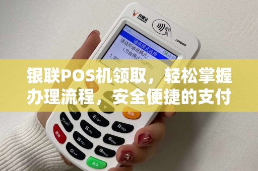 银联POS机领取，轻松掌握办理流程，安全便捷的支付新体验