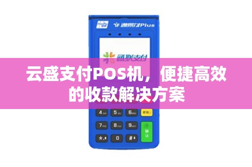 云盛支付POS机，便捷高效的收款解决方案