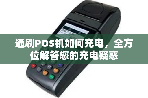 通刷POS机如何充电，全方位解答您的充电疑惑