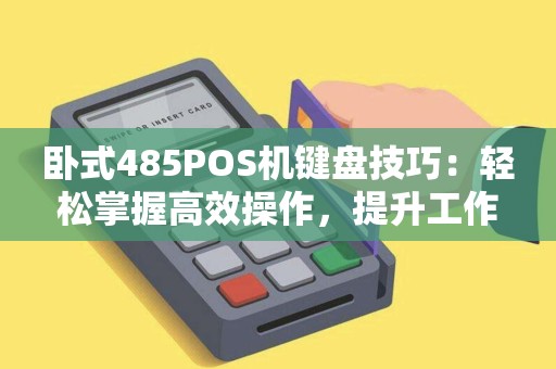 卧式485POS机键盘技巧：轻松掌握高效操作，提升工作效率