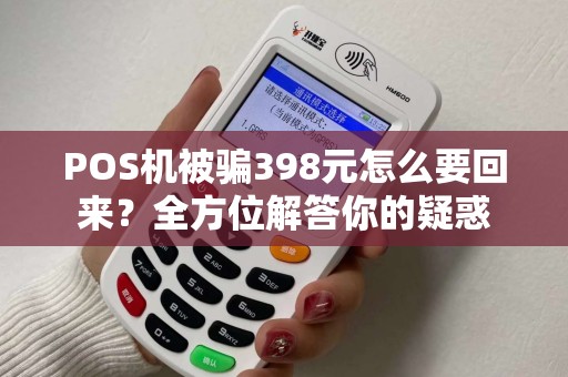 POS机被骗398元怎么要回来？全方位解答你的疑惑