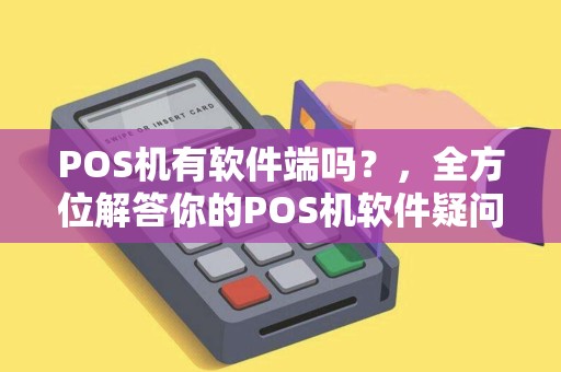 POS机有软件端吗？，全方位解答你的POS机软件疑问