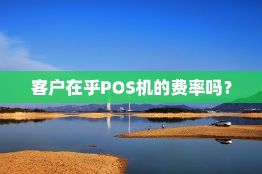 客户在乎POS机的费率吗？