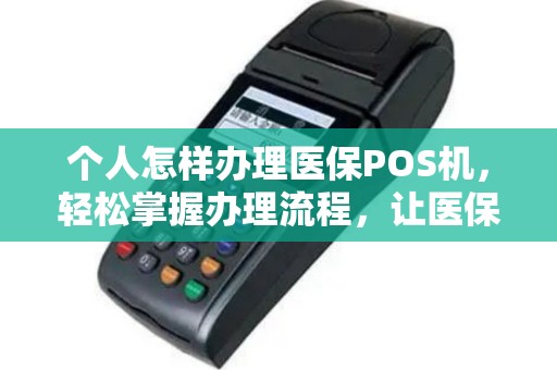 个人怎样办理医保POS机，轻松掌握办理流程，让医保结算更便捷