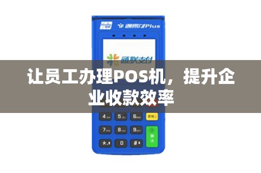 让员工办理POS机，提升企业收款效率