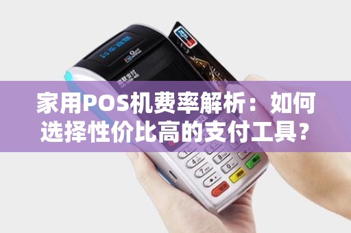 家用POS机费率解析：如何选择性价比高的支付工具？