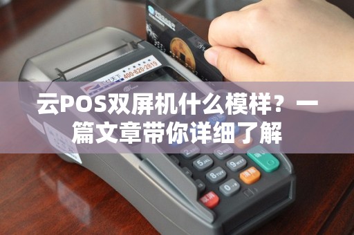云POS双屏机什么模样？一篇文章带你详细了解