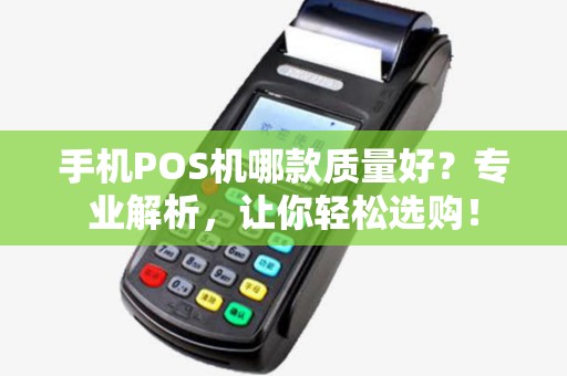 手机POS机哪款质量好？专业解析，让你轻松选购！
