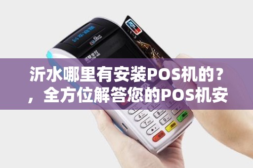 沂水哪里有安装POS机的？，全方位解答您的POS机安装疑问