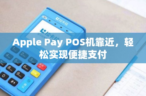 Apple Pay POS机靠近，轻松实现便捷支付