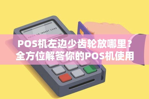 POS机左边少齿轮放哪里？全方位解答你的POS机使用疑问