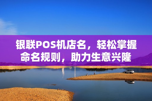 银联POS机店名，轻松掌握命名规则，助力生意兴隆