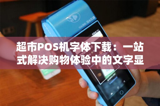 超市POS机字体下载：一站式解决购物体验中的文字显示问题