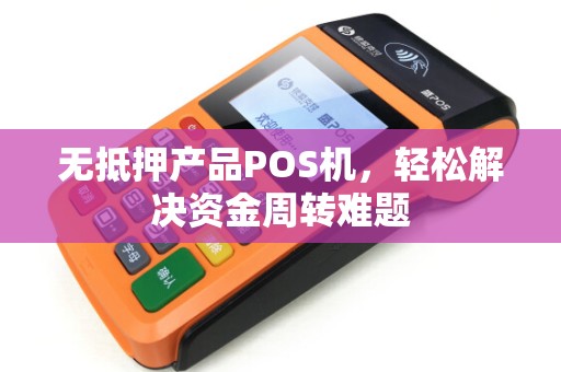 无抵押产品POS机，轻松解决资金周转难题