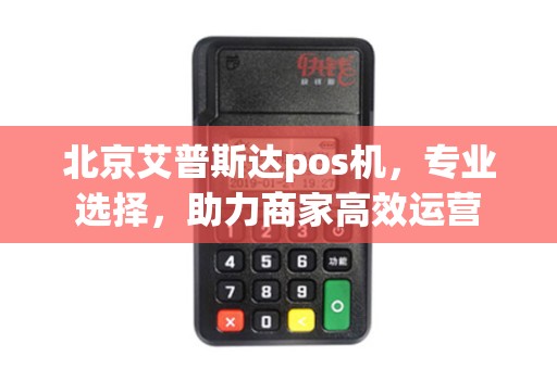 北京艾普斯达pos机，专业选择，助力商家高效运营