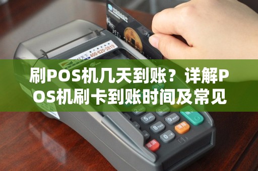 刷POS机几天到账？详解POS机刷卡到账时间及常见问题