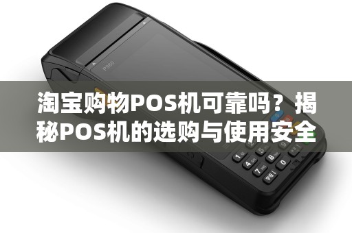淘宝购物POS机可靠吗？揭秘POS机的选购与使用安全