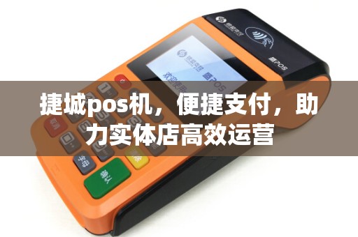 捷城pos机，便捷支付，助力实体店高效运营