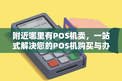 附近哪里有POS机卖，一站式解决您的POS机购买与办理需求