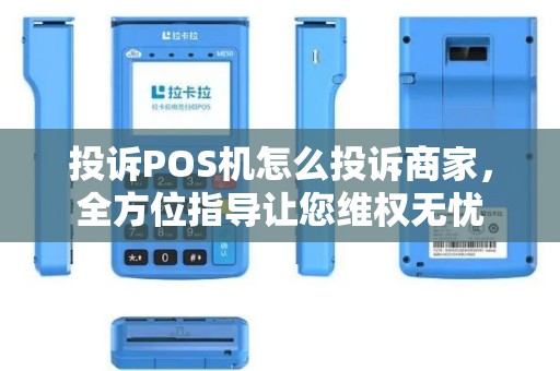 投诉POS机怎么投诉商家，全方位指导让您维权无忧