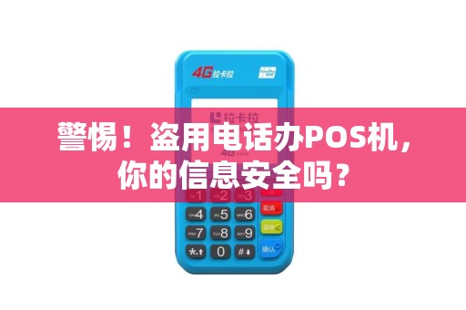 警惕！盗用电话办POS机，你的信息安全吗？