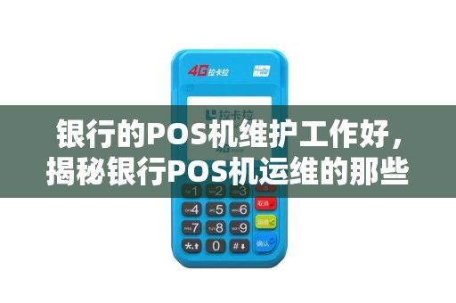 银行的POS机维护工作好，揭秘银行POS机运维的那些事儿