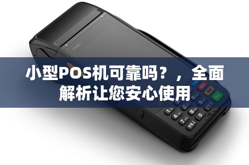 小型POS机可靠吗？，全面解析让您安心使用