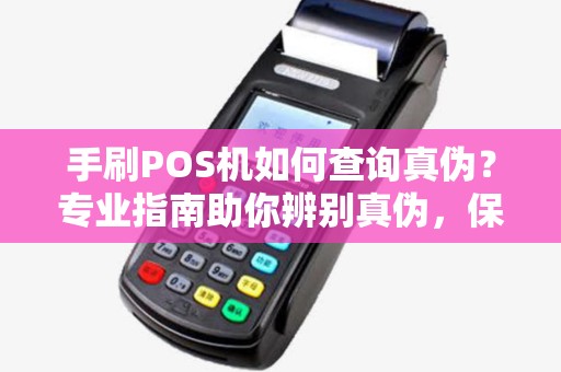 手刷POS机如何查询真伪？专业指南助你辨别真伪，保障交易安全