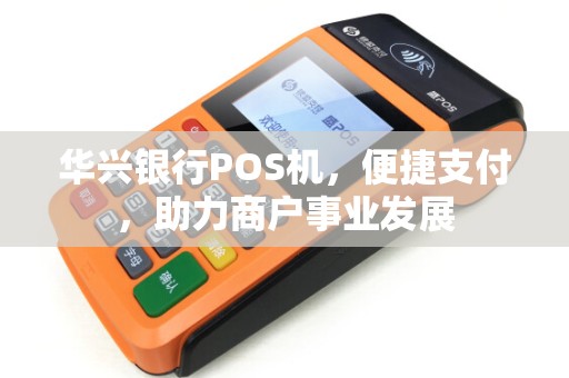 华兴银行POS机，便捷支付，助力商户事业发展