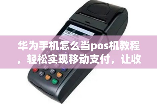 华为手机怎么当pos机教程，轻松实现移动支付，让收款更便捷
