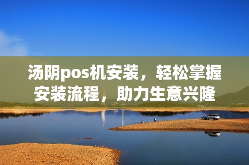 汤阴pos机安装，轻松掌握安装流程，助力生意兴隆