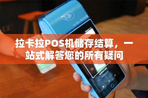 拉卡拉POS机储存结算，一站式解答您的所有疑问