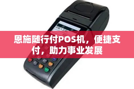 恩施随行付POS机，便捷支付，助力事业发展