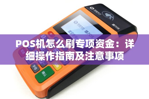 POS机怎么刷专项资金：详细操作指南及注意事项