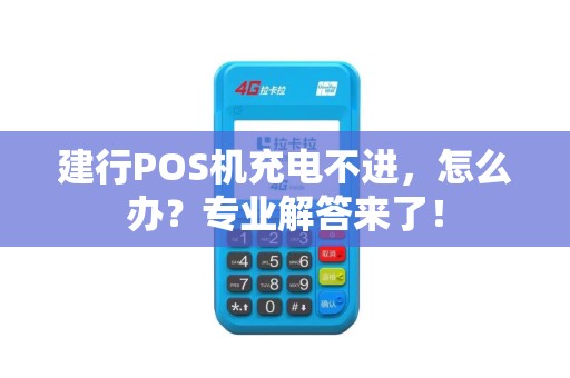 建行POS机充电不进，怎么办？专业解答来了！