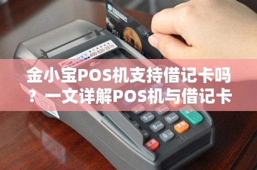 金小宝POS机支持借记卡吗？一文详解POS机与借记卡的那些事儿