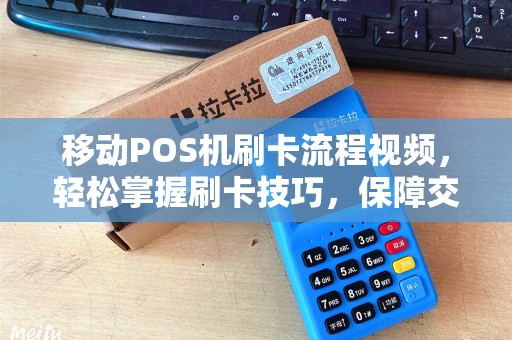 移动POS机刷卡流程视频，轻松掌握刷卡技巧，保障交易安全