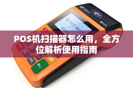POS机扫描器怎么用，全方位解析使用指南