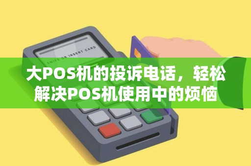 大POS机的投诉电话，轻松解决POS机使用中的烦恼